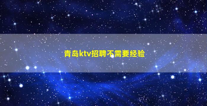 青岛ktv招聘不需要经验