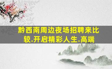 黔西南周边夜场招聘来比较.开启精彩人生.高端